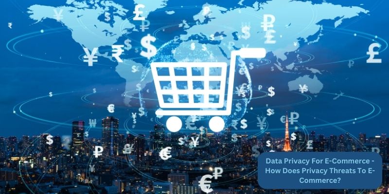 Data Privacy For E-Commerce - How Does Privacy Threats To E-Commerce?