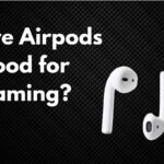 Are Apple earbuds good for gaming?