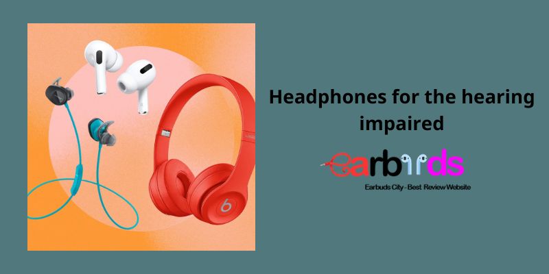 Headphones for the hearing impaired