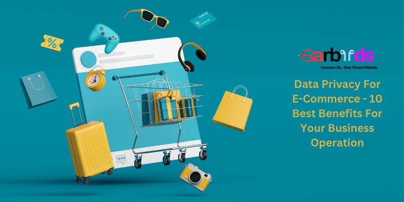 Data Privacy For E-Commerce - 10 Best Benefits For Your Business Operation
