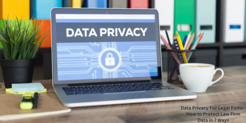 Data Privacy For Legal Firms - How to Protect Law Firm Data in 7 Ways