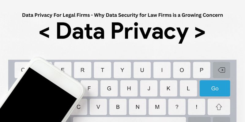 Data Privacy For Legal Firms - Why Data Security for Law Firms is a Growing Concern