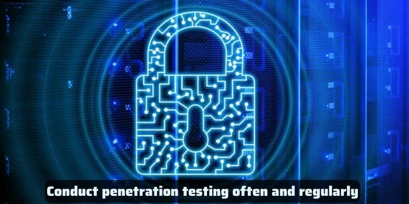 Conduct penetration testing often and regularly