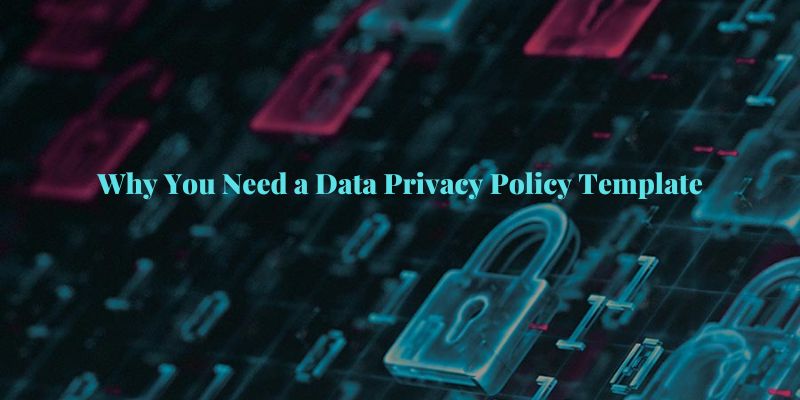 Why You Need a Data Privacy Policy Template