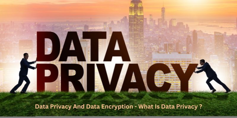 Data Privacy And Data Encryption - What Is Data Privacy ?