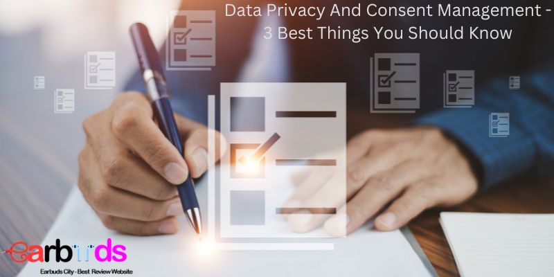 Data Privacy And Consent Management - 3 Best Things You Should Know