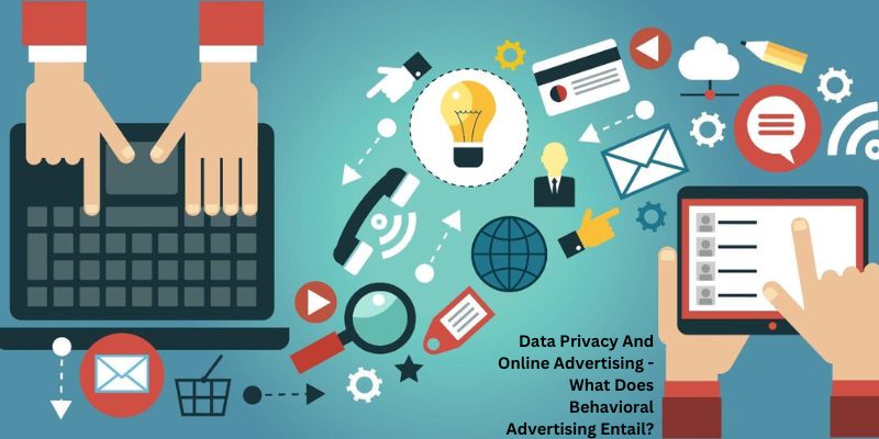Data Privacy And Online Advertising - What Does Behavioral Advertising Entail?