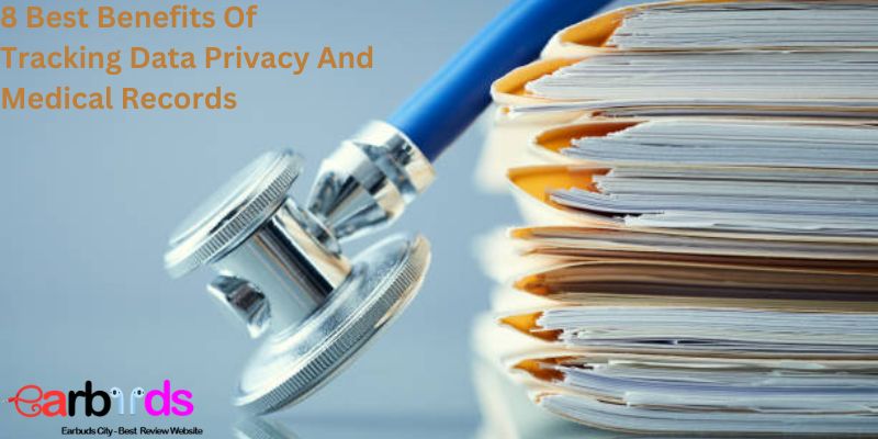 8 Best Benefits Of Tracking Data Privacy And Medical Records