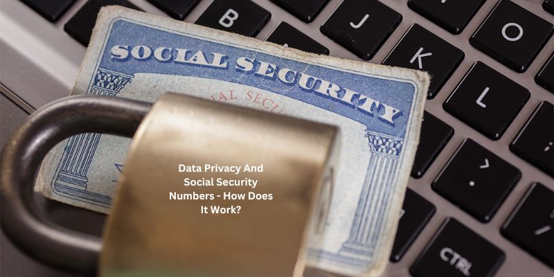 Data Privacy And Social Security Numbers - How Does It Work?